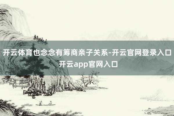 开云体育也念念有筹商亲子关系-开云官网登录入口 开云app官网入口
