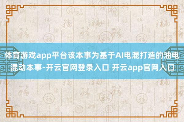 体育游戏app平台该本事为基于AI电混打造的油电混动本事-开云官网登录入口 开云app官网入口