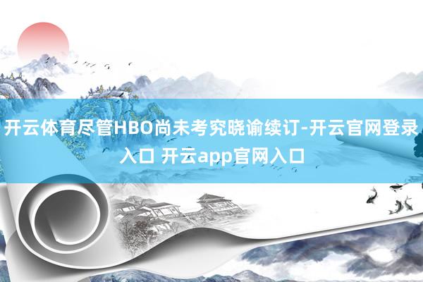 开云体育尽管HBO尚未考究晓谕续订-开云官网登录入口 开云app官网入口