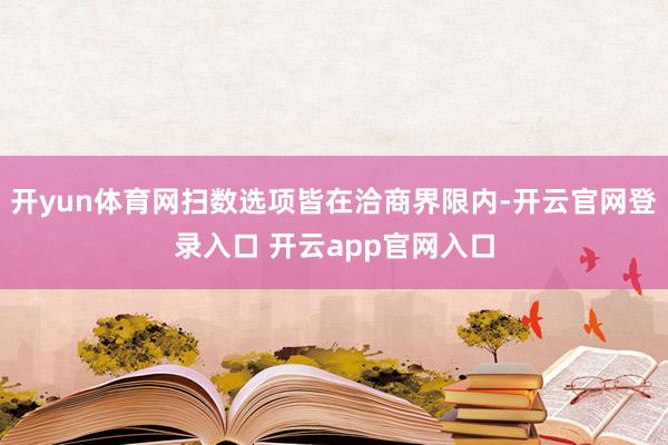 开yun体育网扫数选项皆在洽商界限内-开云官网登录入口 开云app官网入口