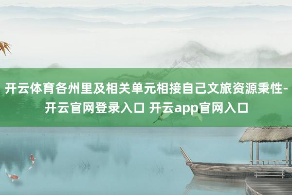 开云体育各州里及相关单元相接自己文旅资源秉性-开云官网登录入口 开云app官网入口
