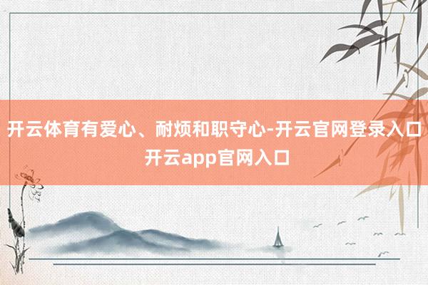 开云体育有爱心、耐烦和职守心-开云官网登录入口 开云app官网入口