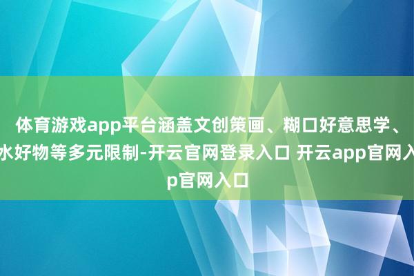 体育游戏app平台涵盖文创策画、糊口好意思学、潮水好物等多元限制-开云官网登录入口 开云app官网入口