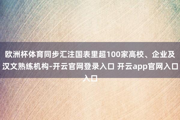 欧洲杯体育同步汇注国表里超100家高校、企业及汉文熟练机构-开云官网登录入口 开云app官网入口