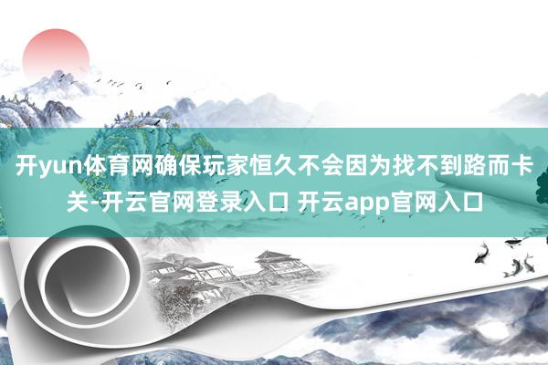 开yun体育网确保玩家恒久不会因为找不到路而卡关-开云官网登录入口 开云app官网入口