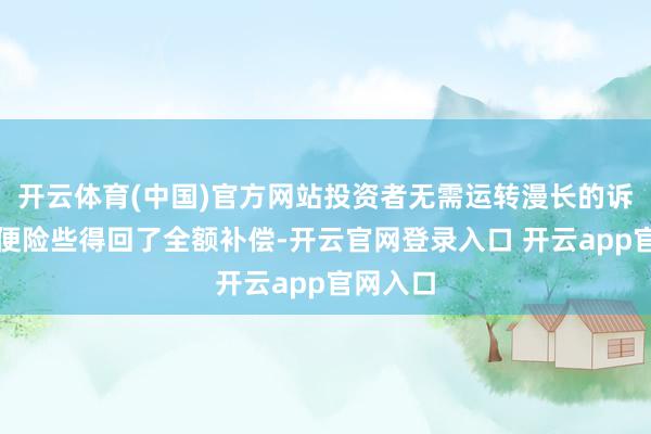 开云体育(中国)官方网站投资者无需运转漫长的诉讼轨范便险些得回了全额补偿-开云官网登录入口 开云app官网入口