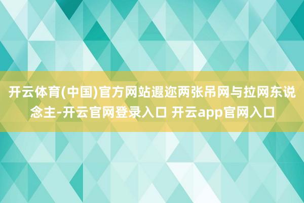 开云体育(中国)官方网站遐迩两张吊网与拉网东说念主-开云官网登录入口 开云app官网入口