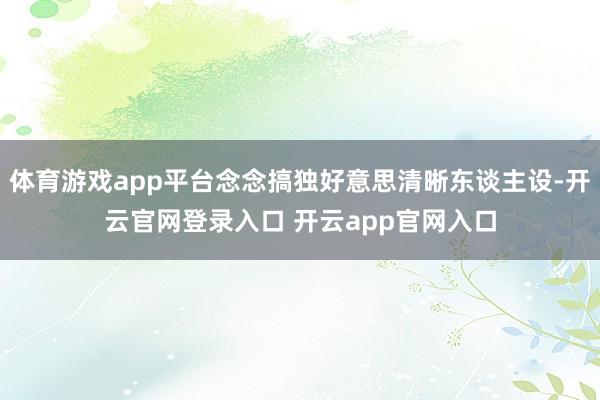体育游戏app平台念念搞独好意思清晰东谈主设-开云官网登录入口 开云app官网入口