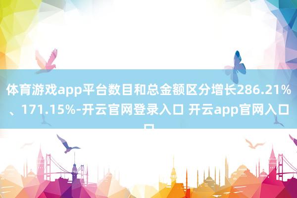 体育游戏app平台数目和总金额区分增长286.21%、171.15%-开云官网登录入口 开云app官网入口